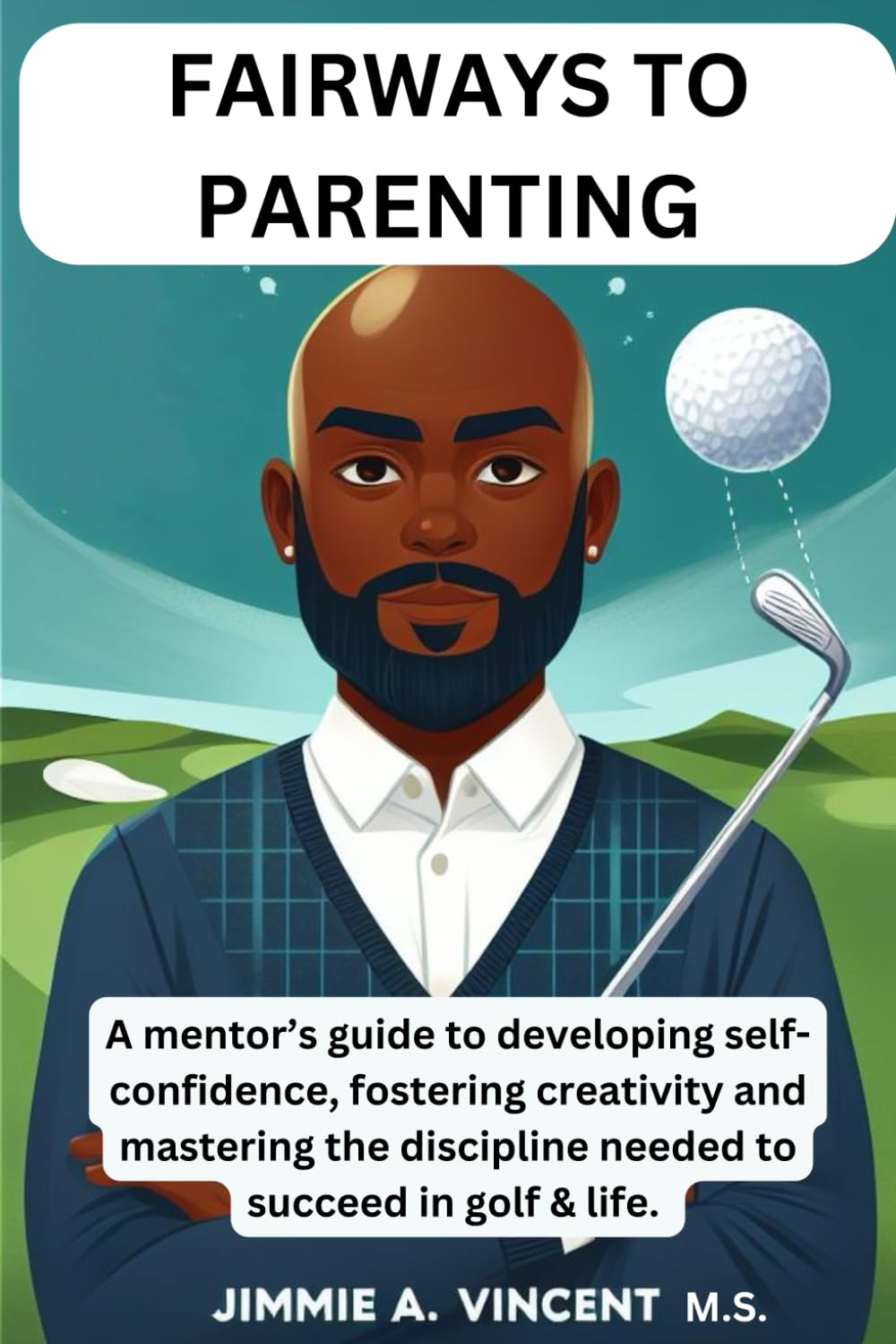 FAIRWAYS TO PARENTING: A mentor’s guide to developing self-confidence, fostering creativity and mastering the discipline needed to succeed in golf & life. - 8313