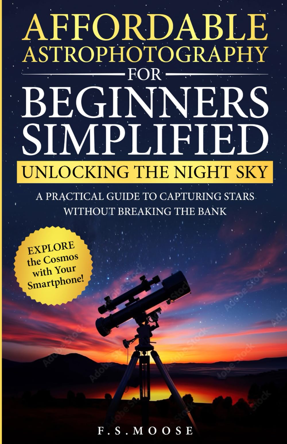 Affordable Astrophotography For Beginners Simplified: Unlocking the Night Sky: A Practical Guide to Capturing Stars Without Breaking the Bank