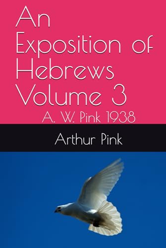 An Exposition of Hebrews Volume 3: A. W. Pink 1938