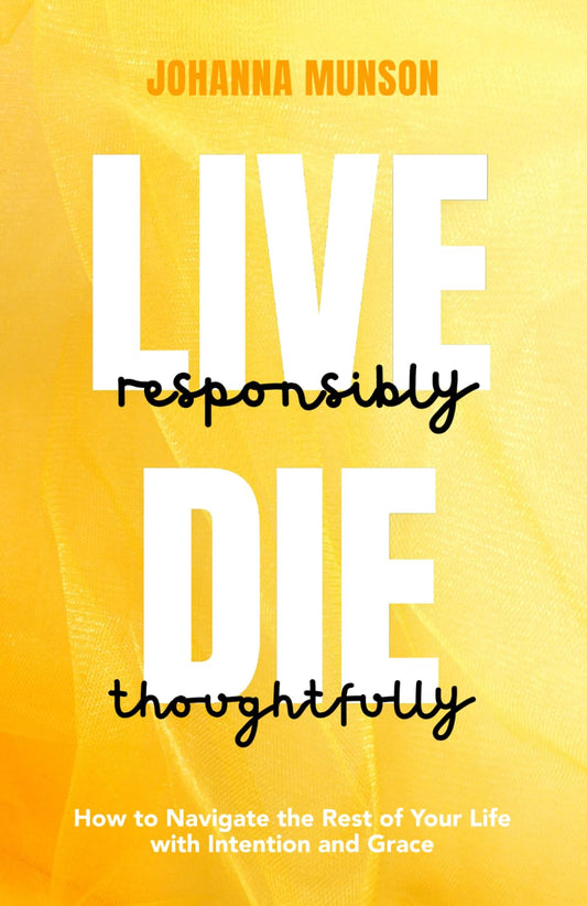 Live Responsibly, Die Thoughtfully: How to Navigate the Rest of Your Life with Intention and Grace - 2950