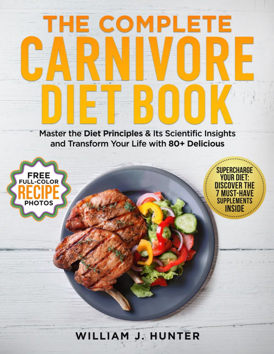 The Complete Carnivore Diet Book: Master the Diet Principles & Scientific Insights and Transform your Life with 80+ Delicious Recipes - 4684
