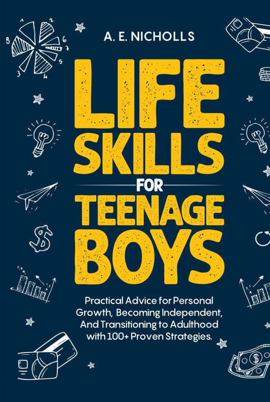 Life Skills for Teenage Boys: Practical advice for personal growth, becoming independent, and transitioning to adulthood with 100+ proven strategies.