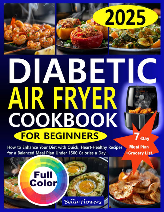 DIABETIC AIR FRYER COOKBOOK FOR BEGINNERS: How to Enhance Your Diet with Quick, Heart-Healthy Recipes for a Balanced Meal Plan Under 1500 Calories ... Recipes with Meal Plans for Every Diet) - 5325