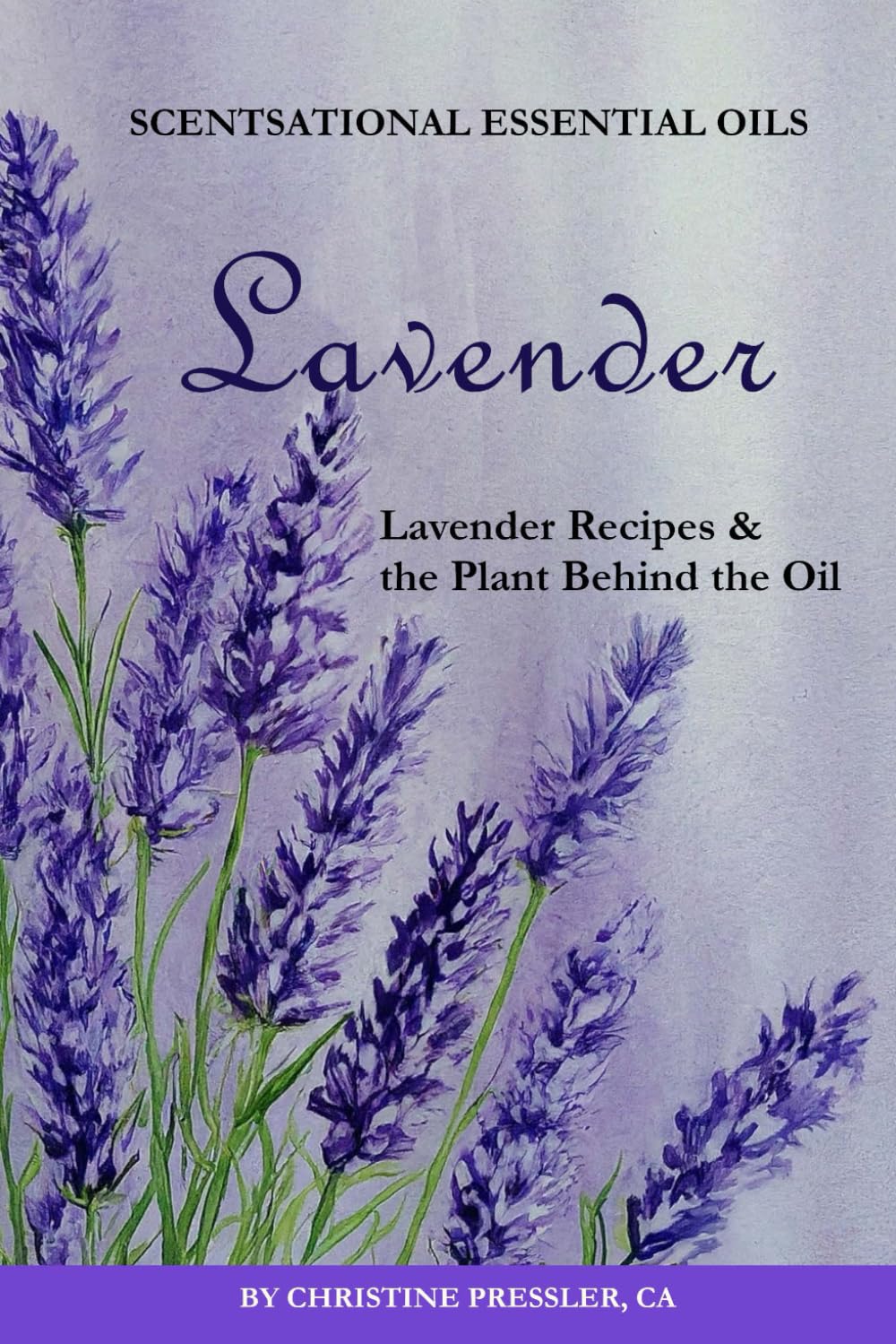 Lavender: Lavender Recipes & The Plant Behind the OIl (Scentsational Essential Oils)