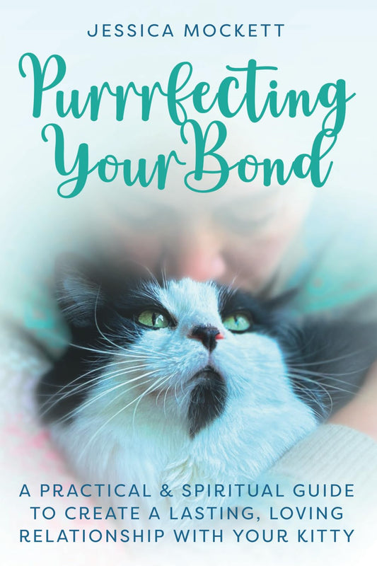 Purrrfecting Your Bond: A Practical & Spiritual Guide to Create a Lasting, Loving Relationship with Your Kitty