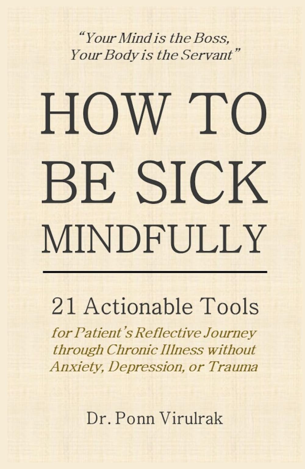 HOW TO BE SICK MINDFULLY: 21 Actionable Tools for Patient’s Reflective Journey through Chronic Illness without Anxiety, Depression, or Trauma (How Great Leaders Endure Great Illness Series)