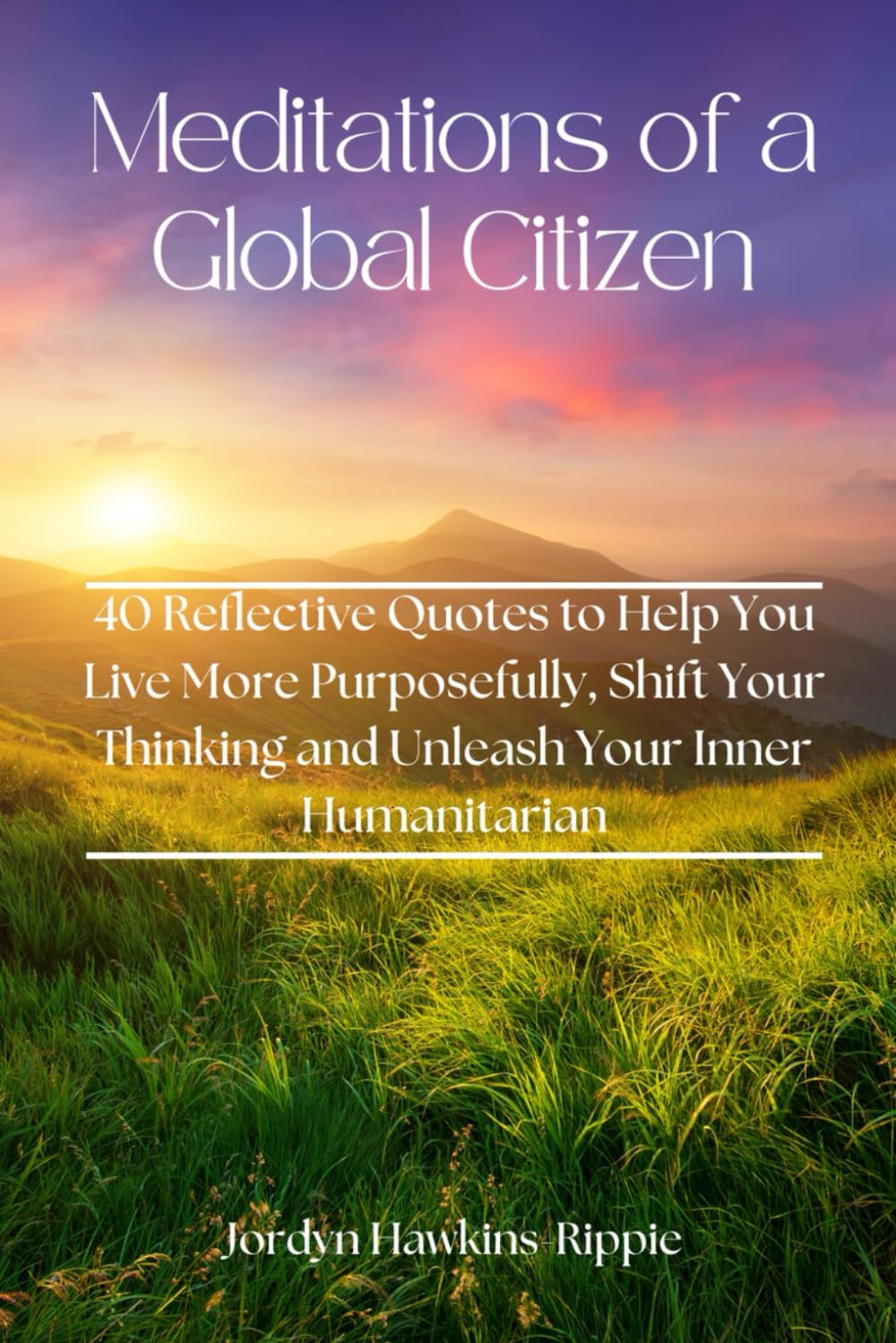Meditations of a Global Citizen: 40 Reflective Quotes to Help You Live More Purposefully, Shift Your Thinking and Unleash Your Inner Humanitarian - 1278