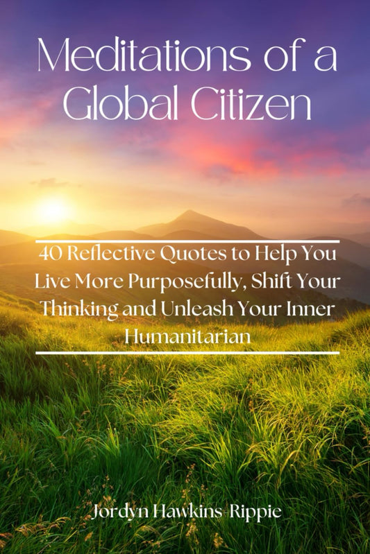 Meditations of a Global Citizen: 40 Reflective Quotes to Help You Live More Purposefully, Shift Your Thinking and Unleash Your Inner Humanitarian - 1278