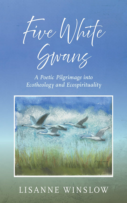 Five White Swans: A Poetic Pilgrimage into Ecotheology and Ecospirituality - 7384