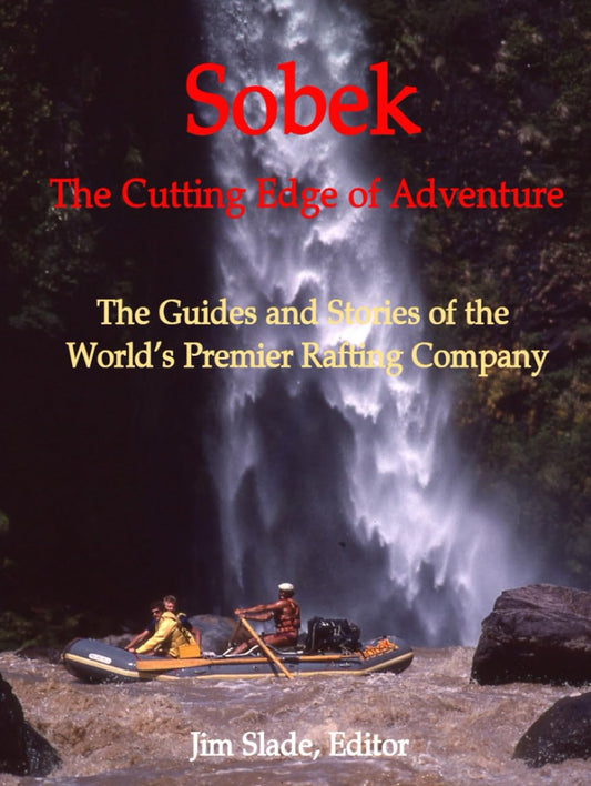 Sobek: The Cutting Edge of Adventure: The Guides and Stories of the World's Premier Rafting Company - 4692