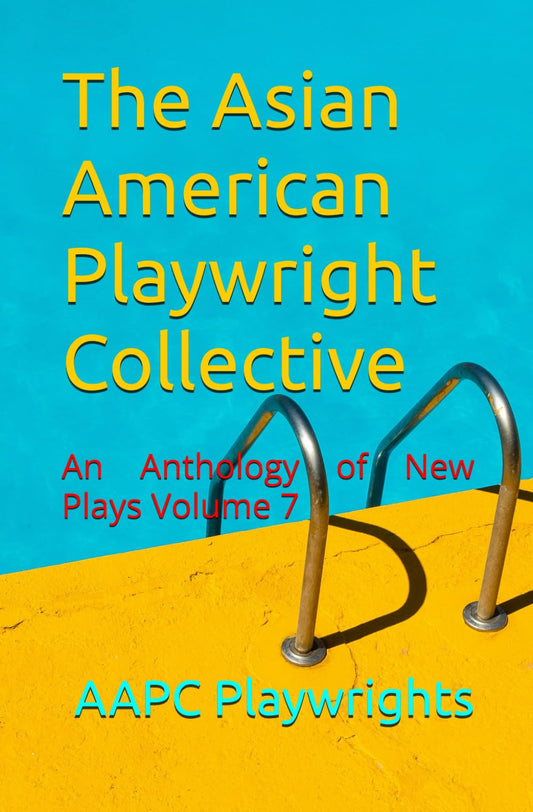 The Asian American Playwright Collective: An Anthology of New Plays Volume 7 - 6872
