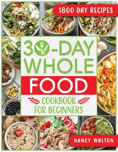 The 30-Day Whole Food Cookbook for Beginners: Revitalize Your Life in Just One Month with Simple, Tasty Whole Food Recipes to Jumpstart Your Health Without the Hassle - 9805