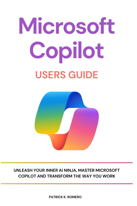 Microsoft Copilot Users Guide: Unleash Your Inner AI Ninja, Master Microsoft Copilot and Transform the Way You Work