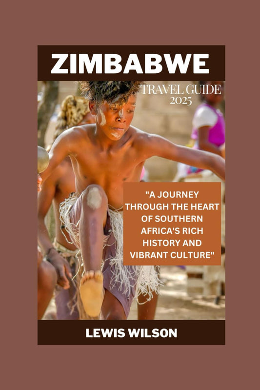 ZIMBABWE TRAVEL GUIDE 2025: "A JOURNEY THROUGH THE HEART OF SOUTHERN AFRICA'S RICH HISTORY AND VIBRANT CULTURE" - 2693