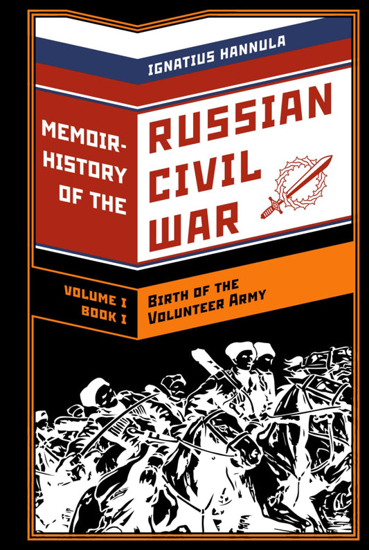 A Memoir History of the Russian Civil War: Volume I: Birth of the Volunteer Army: Book One: The Collapse of the Front,the Flight to the Don - 1615
