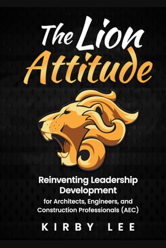 The Lion Attitude: Reinventing Leadership Development for Architects, Engineers, and Construction Professionals (AEC) - 587