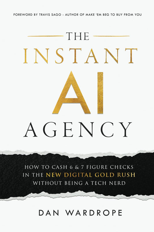 The Instant AI Agency: How To Cash 6 & 7 Figure Checks In The New Digital Gold Rush Without Being A Tech Nerd