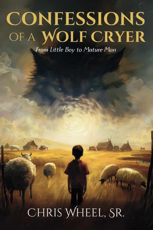Confessions of a Wolf Cryer: From Little Boy to Mature Man (The Wolf Cryer Growth Series)