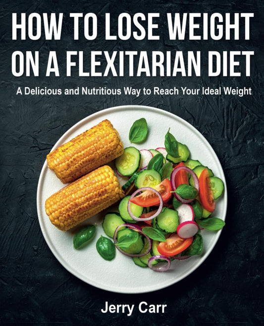 How to Lose Weight on a Flexitarian Diet: A Delicious and Nutritious Way to Reach Your Ideal Weight (FULL-COLOR EDITION) - 4487