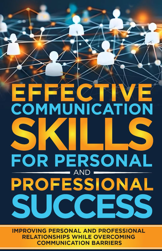EFFECTIVE COMMUNICATION SKILLS FOR PERSONAL AND PROFESSIONAL SUCCESS: Improving Personal And Professional Relationships While Overcoming Communication Barriers - 2397