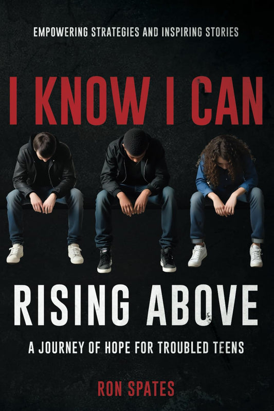 I Know I Can: Rising Above: A Journey of Hope for Troubled Teens