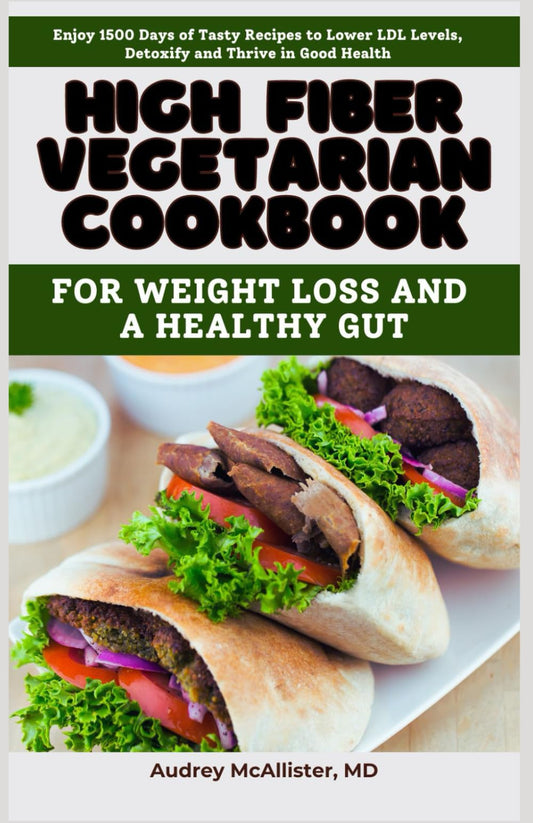 High Fiber Vegetarian Cookbook: for Weight Loss and a Healthy Gut: Enjoy 1500 Days of Tasty Recipes to Lower LDL Levels, Detoxify and Thrive in Good Health