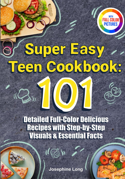 Super Easy Teen Cookbook: 101 Detailed Full-Color Delicious Recipes with Step-by-Step Visuals & Essential Facts — Includes a Meal Planning Guide