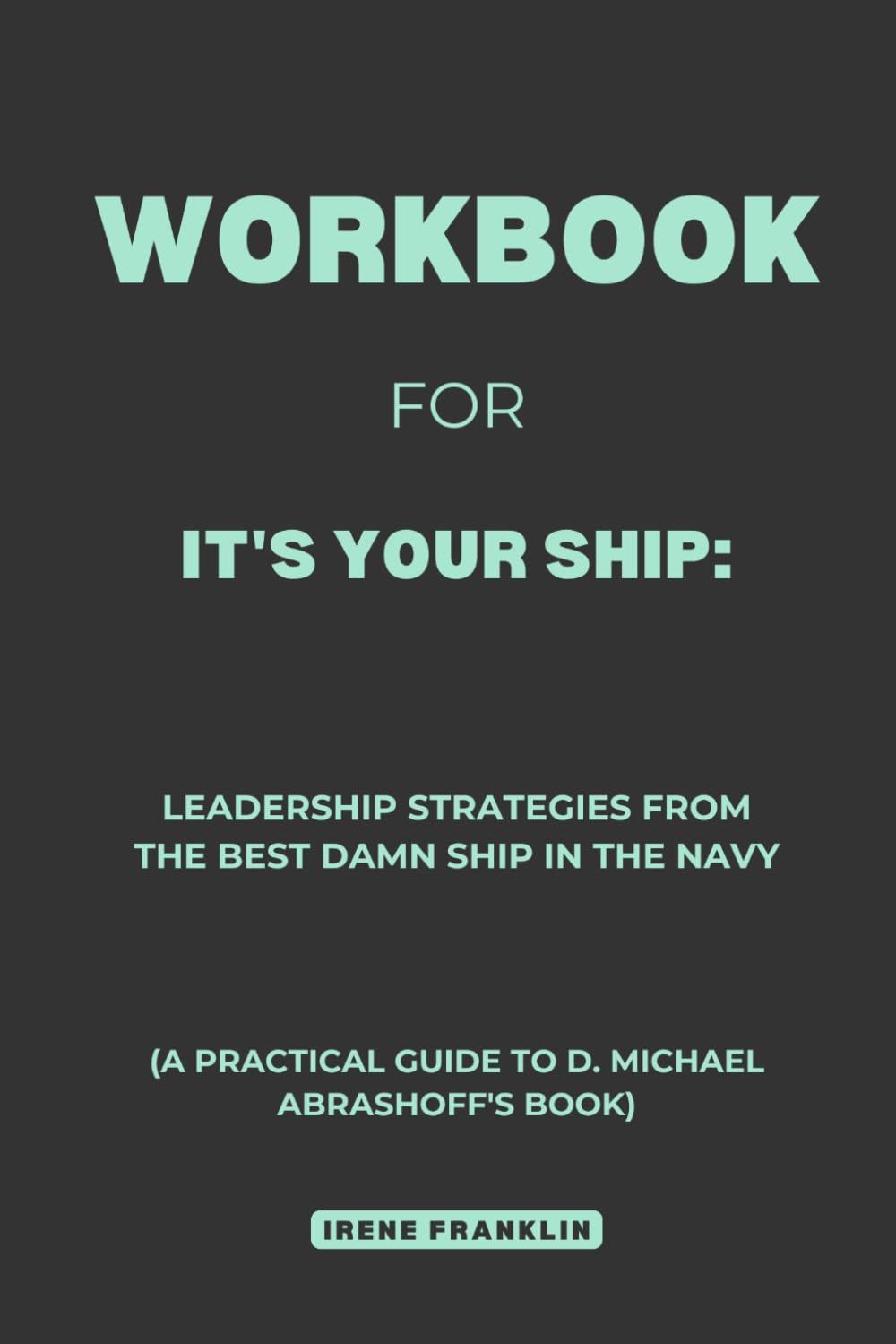 Workbook for It's Your Ship: Leadership Strategies from the Best Damn Ship in the Navy: A Practical Guide to D. Michael Abrashoff's Book - 2178