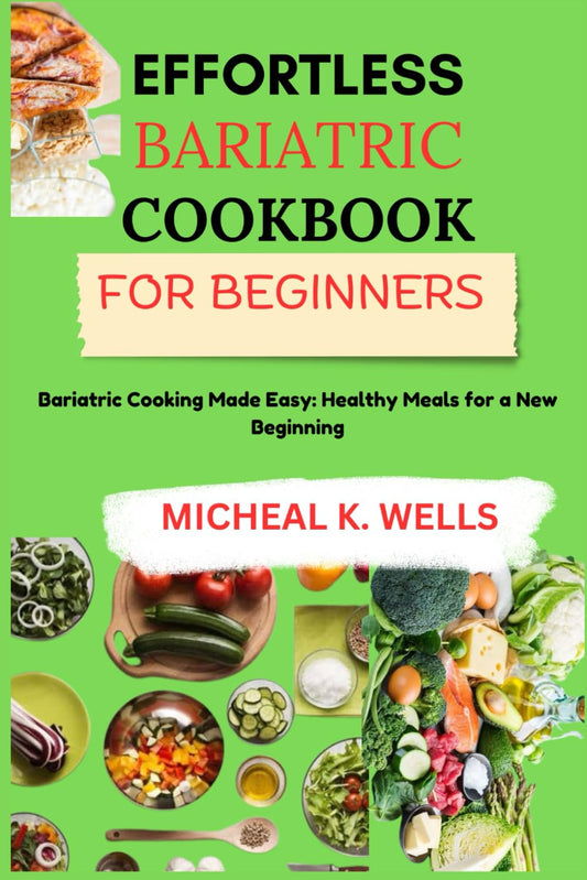 EFFORTLESS BARIATRIC COOKBOOK FOR BEGINNERS: Bariatric Cooking Made Easy: Healthy Meals for a New Beginning - 3635