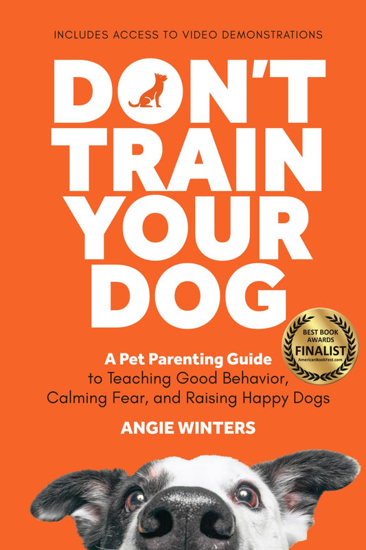 Don't Train Your Dog: A Pet Parenting Guide to Teaching Good Behavior, Calming Fear, and Raising Happy Dogs