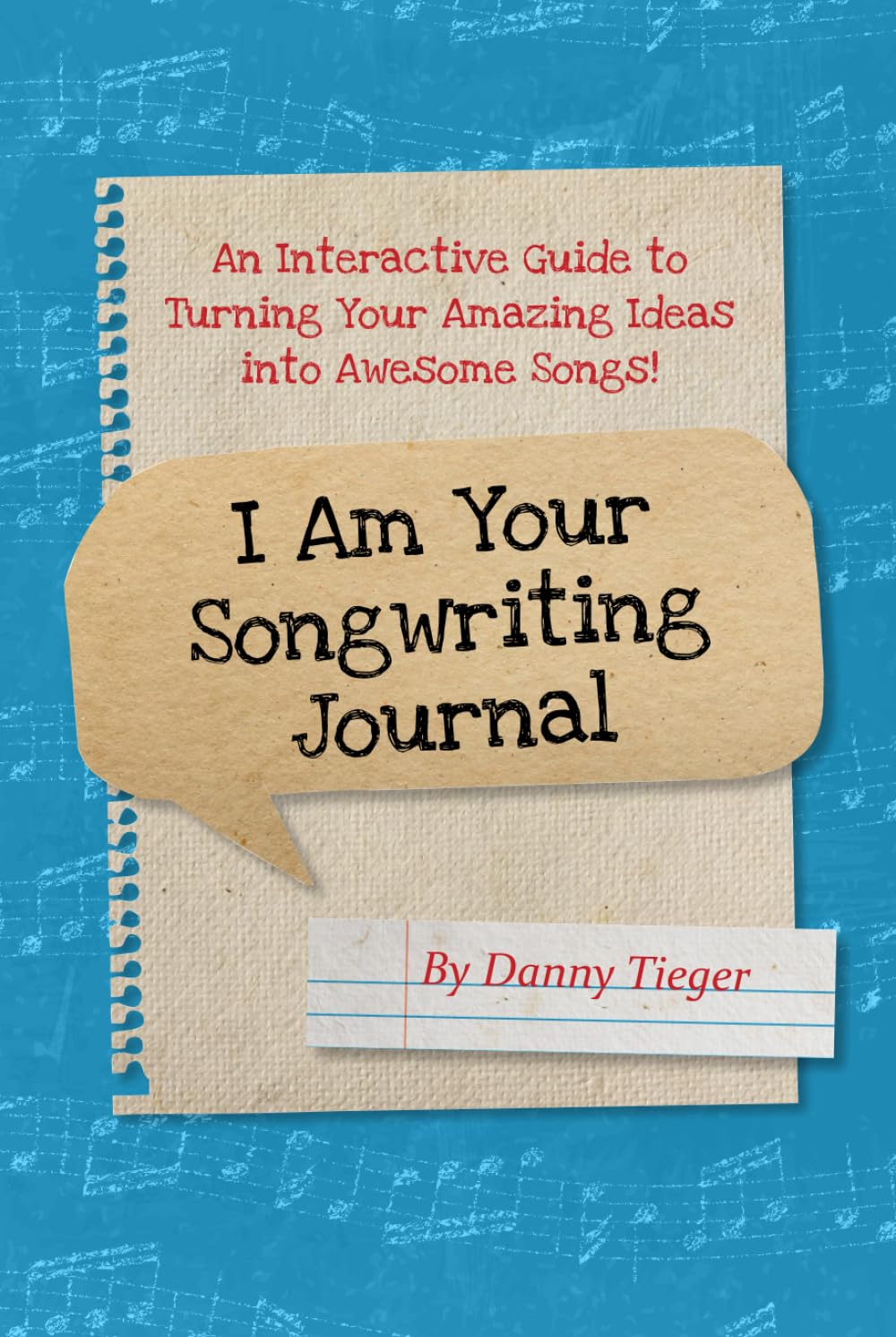 I am Your Songwriting Journal: An Interactive guide to turning your amazing ideas in to awesome songs