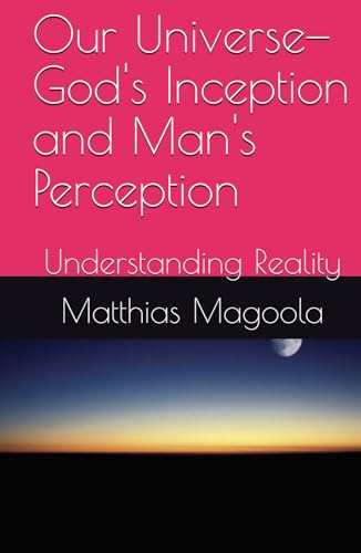 Our Universe—God's Inception and Man's Perception: Understanding Reality - 7604