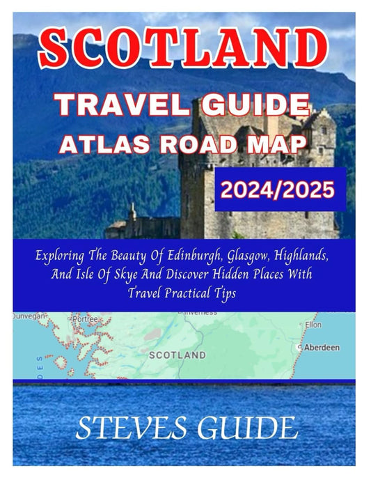 SCOTLAND TRAVEL GUIDE ATLAS ROAD MAP 2024/2025: Exploring The Beauty Of Edinburgh, Glasgow, Highlands, And Isle Of Skye And Discover Hidden Places With Travel Practical Tips - 1204