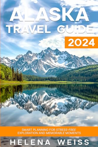 Alaska Travel Guide 2024: Smart Planning for Stress-Free Exploration and Memorable Moments (2024-2025)