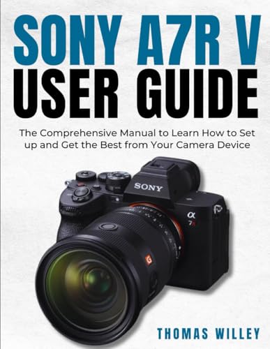 Sony A7R V User Guide: The Comprehensive Manual to Learn How to Set up and Get the Best from Your Camera Device - 6797