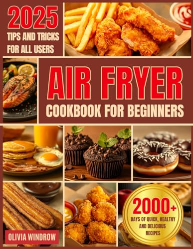 Air Fryer Cookbook for Beginners: 2000+ Days of Quick, Healthy, and Delicious Recipes for Frying, Grilling, Baking, and Celebratory Dishes. Useful Tips and Tricks for All Skill Levels