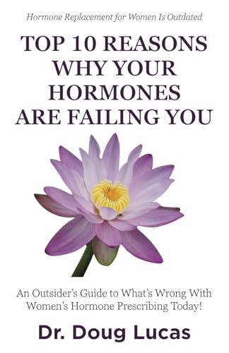 Top 10 Reasons Why Your Hormones Are Failing You: An Outsider’s Guide to What’s Wrong With Women’s Hormone Prescribing Today! - 2809