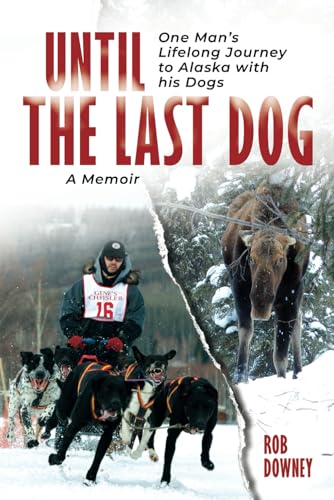 Until The Last Dog: One Man's Lifelong Journey to Alaska with His Dogs