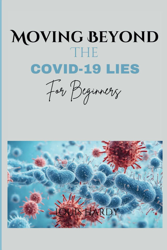 Moving Beyond The COVID-19 Lies For Beginners: Uncovering The Truth About Origin, Nature, Potential Risks And Untold Truth About The Pandemic.