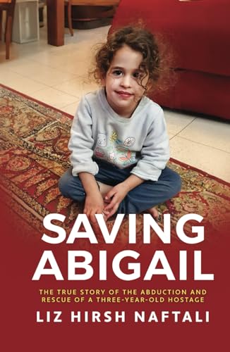Saving Abigail: The True Story of the Abduction and Rescue of a Three-Year-Old Hostage - 7567