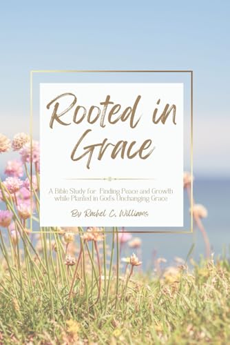 Rooted in Grace: A Bible Study for Finding Peace & Growth While Planted in God's Unchanging Grace - 4616