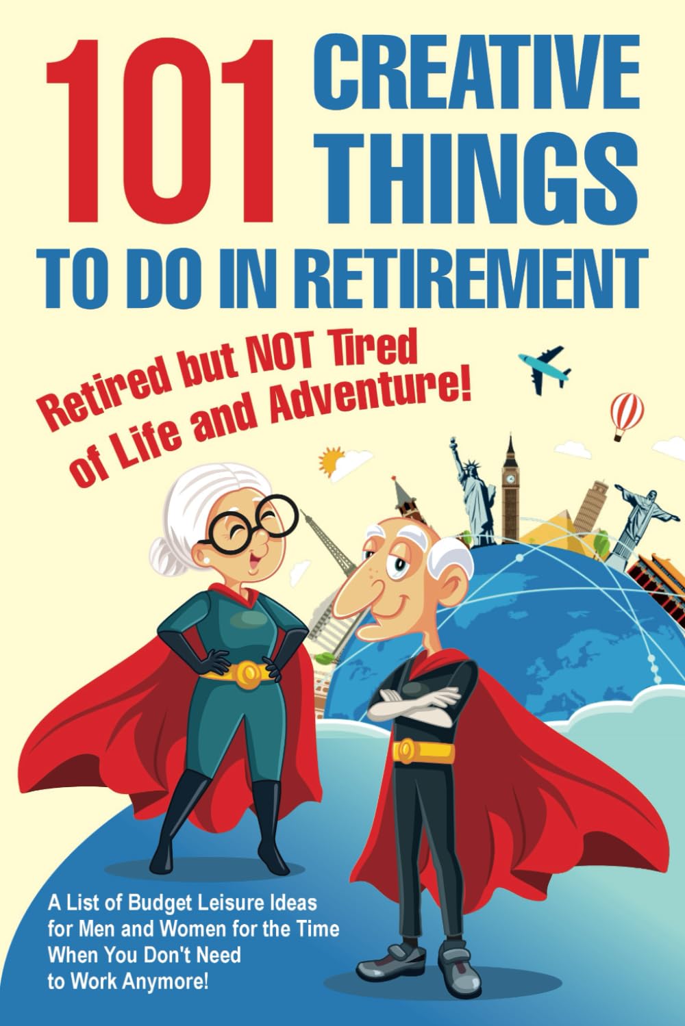 101 Creative Things to Do in Retirement: A List of Budget Leisure Ideas for Men and Women for the time when You Don't Need to Work Anymore!