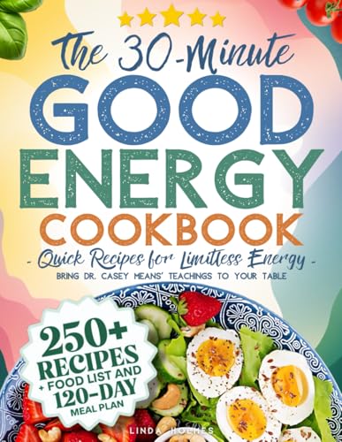 The 30-Minute Good Energy Cookbook • Quick Recipes for Limitless Energy: 250+ Metabolism-Boosting Meals, 120-Day Meal Plan, and All-Inclusive Food ... Dr. Casey Means' Teachings to Your Table - 5141