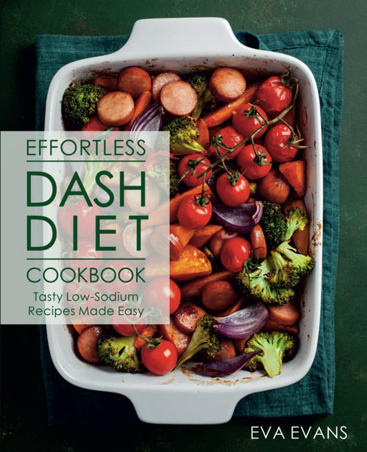 Effortless DASH Diet Cookbook: Tasty Low-Sodium Recipes Made Easy (FULL-COLOR EDITION) - 2304