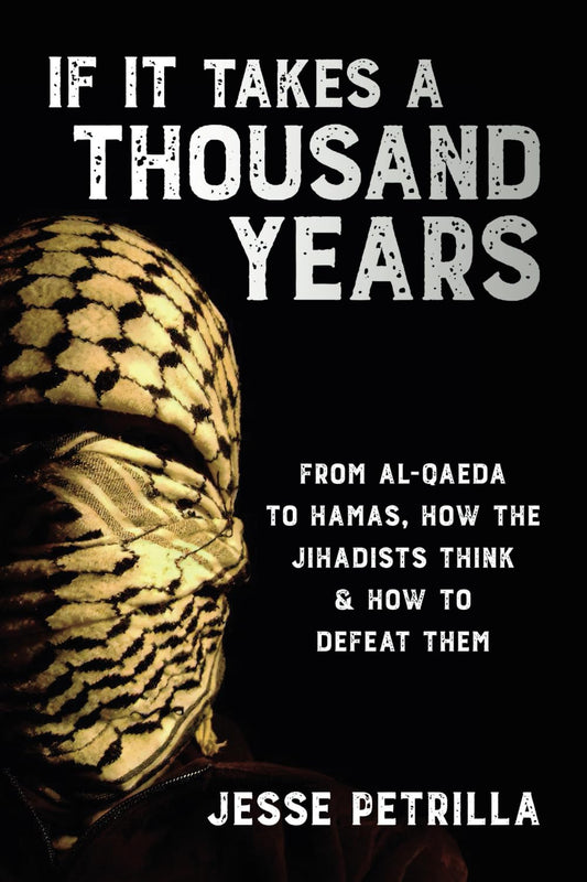 If It Takes a Thousand Years: From Al-Qaeda to Hamas, How the Jihadists Think & How to Defeat Them