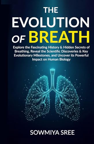 THE EVOLUTION OF BREATH: Explore the Fascinating History & Hidden Secrets of Breathing, Reveal the Scientific Discoveries & Key Evolutionary Milestones, & Uncover its Powerful Impact on Human Biology - 3302