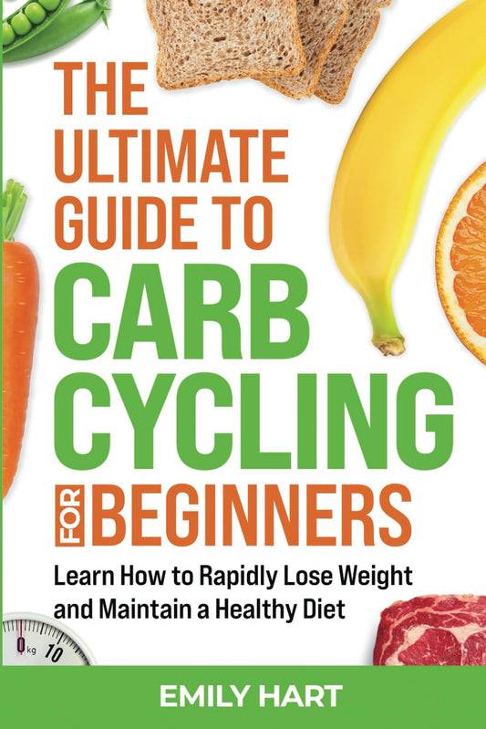 The Ultimate Guide to Carb Cycling for Beginners: Learn How to Rapidly Lose Weight and Maintain a Healthy Diet - 7097