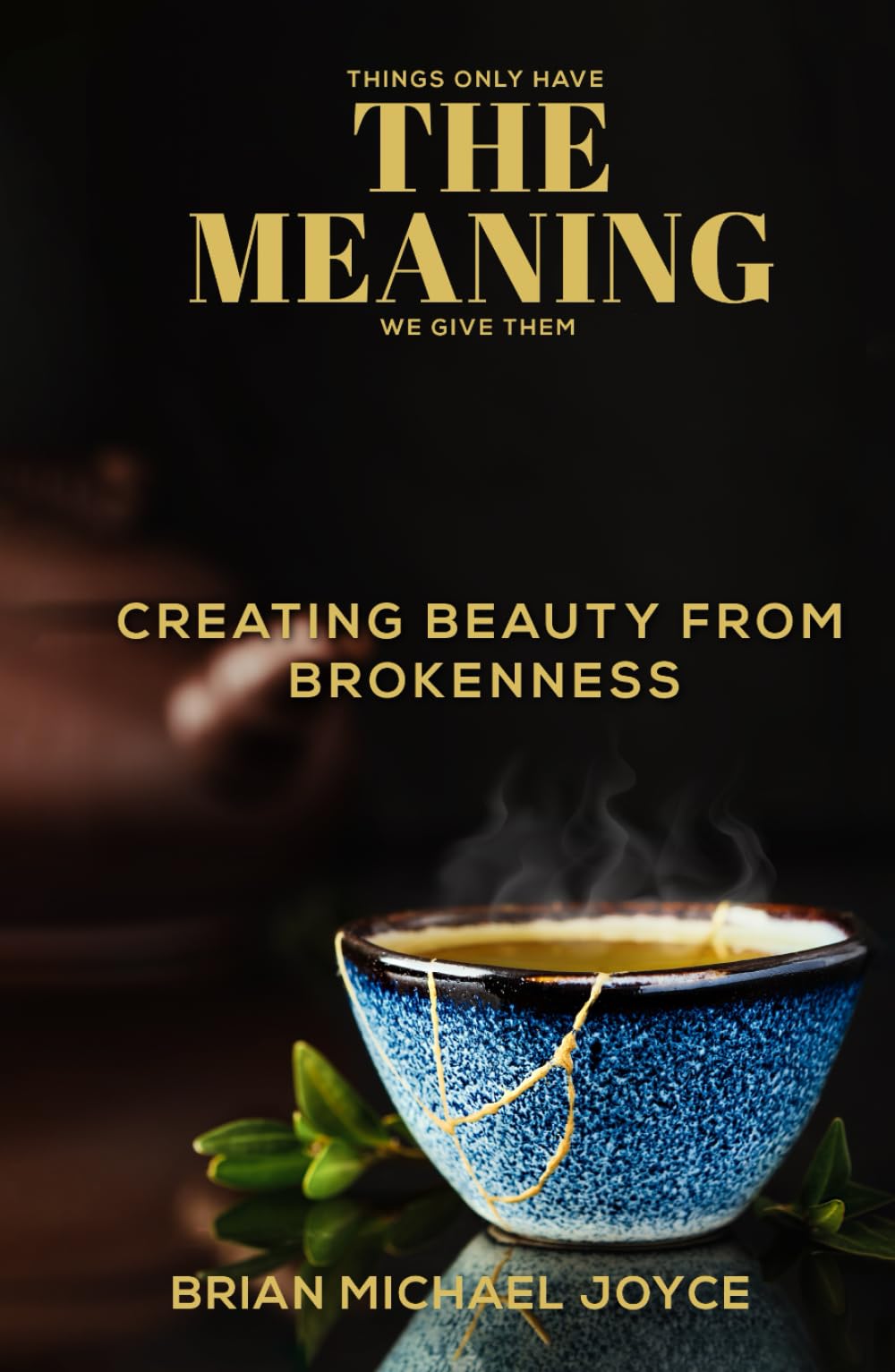 THINGS ONLY HAVE THE MEANING WE GIVE THEM: GREATING BEAUTY FROM BROKENNESS