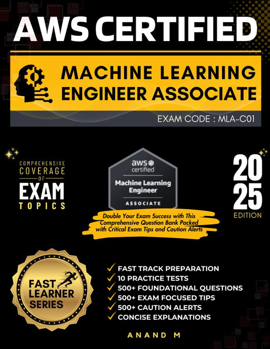 AWS CERTIFIED MACHINE LEARNING ENGINEER - ASSOCIATE | EXAM CODE: MLA-C01 | FAST TRACK PREPARATION, 6 FULL LENGTH PRACTICE TESTS, 500+ FOUNDATIONAL ... 500+ CAUTION ALERTS, CONCISE EXPLANATIONS - 4247