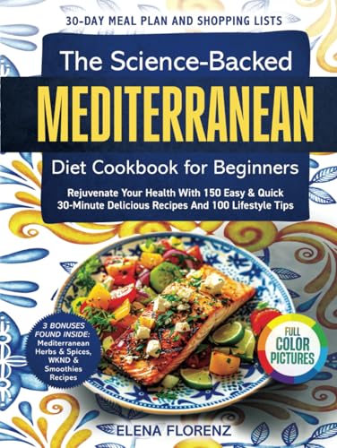 The Science-Backed Mediterranean Diet Cookbook for Beginners with Colored Pictures: Rejuvenate Your Health with 150 Easy & Quick 30-Min Delicious Recipes, 30-Day Meal Plan & 100 Lifestyle Tips - 4124